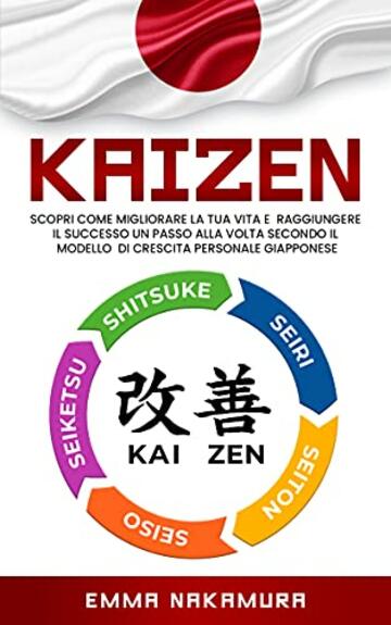 Kaizen: Scopri Come Migliorare la tua Vita e Raggiungere il Successo un Passo alla Volta Secondo il Modello di Crescita Personale Giapponese